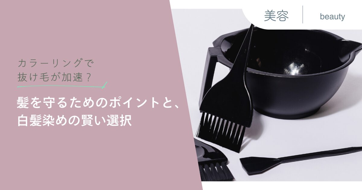 カラーリングで抜け毛が加速？髪を守るためのポイントと、白髪染めの賢い選択