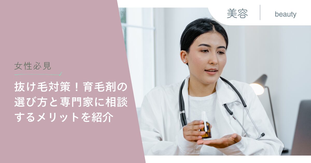 【女性必見】抜け毛対策！育毛剤の選び方と専門家に相談するメリットを紹介