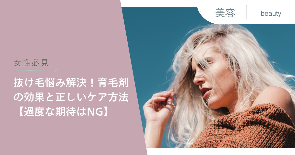 【女性必見】抜け毛悩み解決！育毛剤の効果と正しいケア方法【過度な期待はNG】