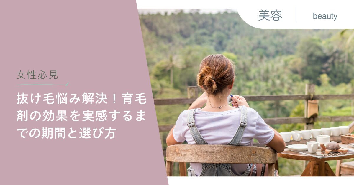 【女性必見】抜け毛悩み解決！育毛剤の効果を実感するまでの期間と選び方