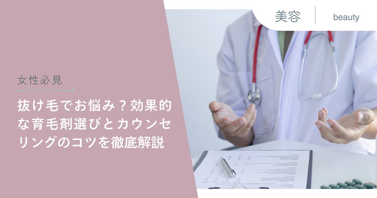 【女性必見】抜け毛でお悩み？効果的な育毛剤選びとカウンセリングのコツを徹底解説