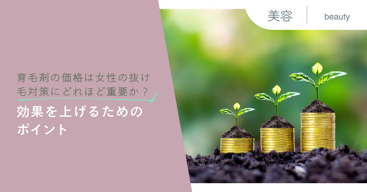 育毛剤の価格は女性の抜け毛対策にどれほど重要か？効果を上げるためのポイント