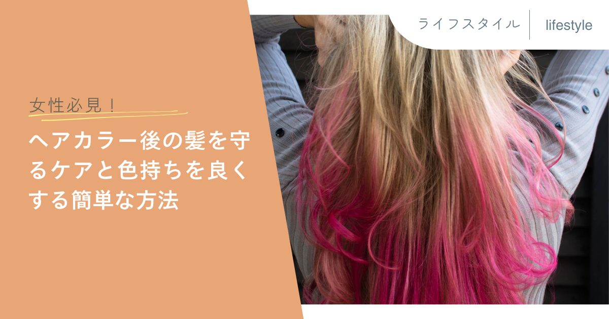 女性必見！ヘアカラー後の髪を守るケアと色持ちを良くする簡単な方法