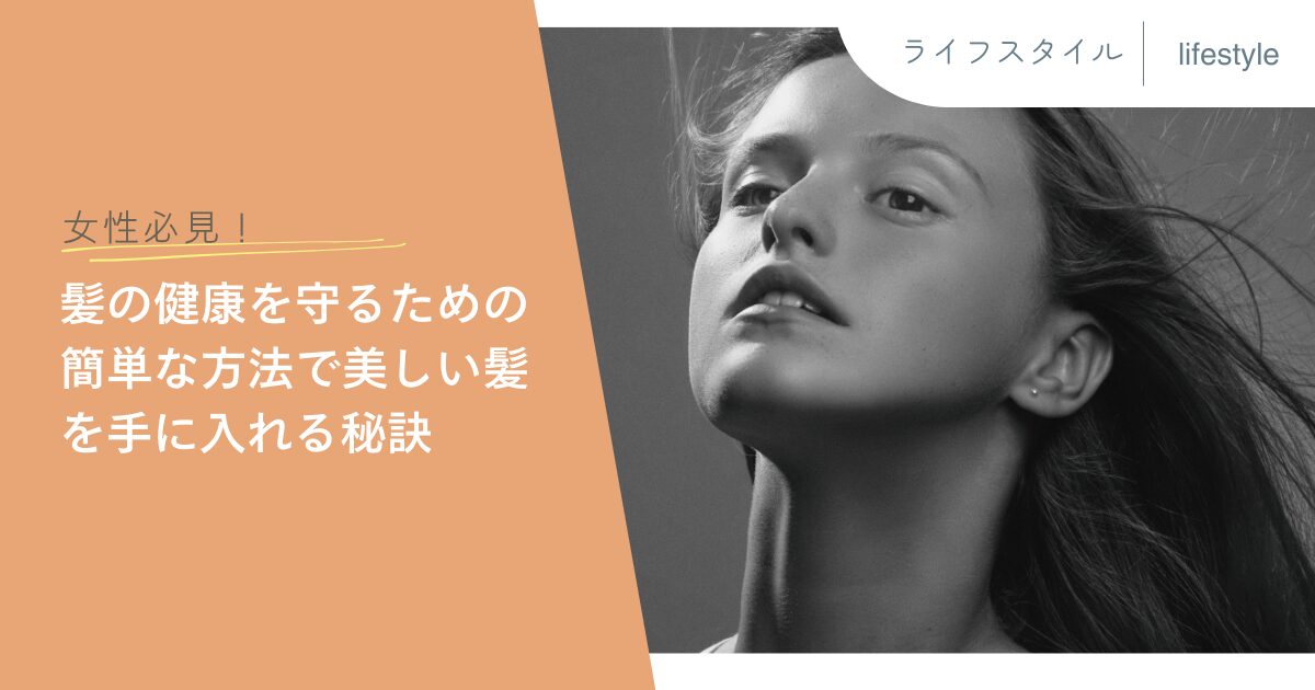 女性必見！髪の健康を守るための簡単な方法で美しい髪を手に入れる秘訣