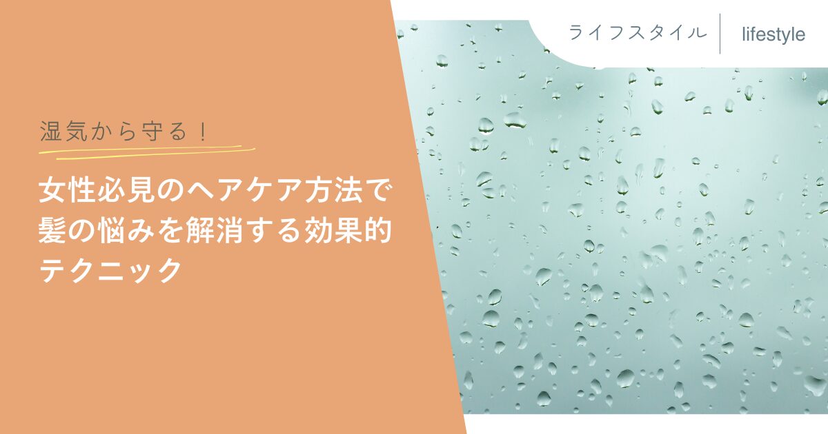 湿気から守る！女性必見のヘアケア方法で髪の悩みを解消する効果的テクニック