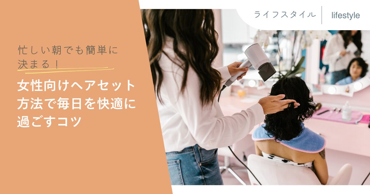 忙しい朝でも簡単に決まる！女性向けヘアセット方法で毎日を快適に過ごすコツ