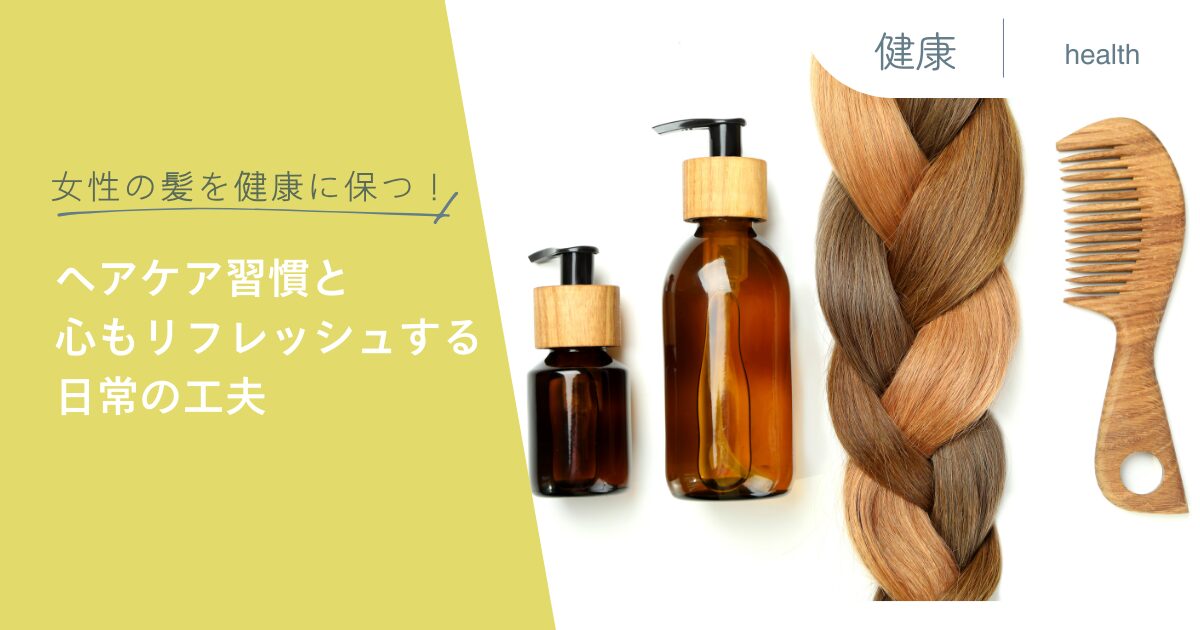 女性の髪を健康に保つ！ヘアケア習慣と心もリフレッシュする日常の工夫