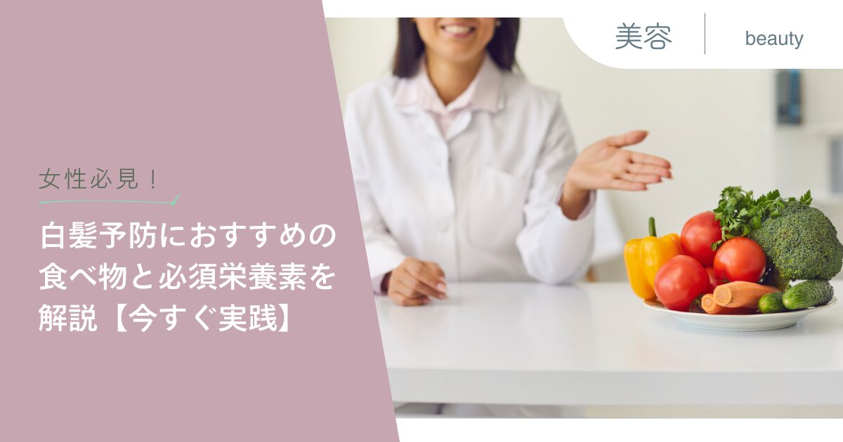 女性必見！白髪予防におすすめの食べ物と必須栄養素を解説【今すぐ実践】